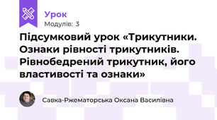 Підсумковий урок «Трикутники. Ознаки рівності трикутників. Рівнобедрений трикутник, його властивості та ознаки»