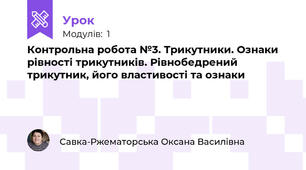 Контрольна робота №3. Трикутники. Ознаки рівності трикутників. Рівнобедрений трикутник, його властивості та ознаки 