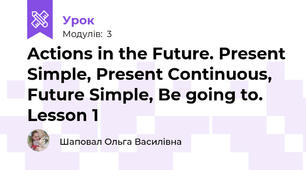 Actions in the Future. Present Simple, Present Continuous, Future Simple, Be going to. Lesson 1