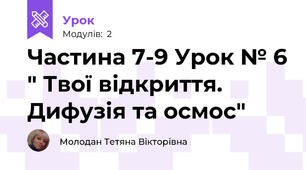 Частина 7-9 Урок № 6 " Твої відкриття. Дифузія та осмос"