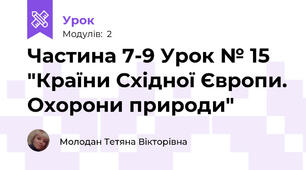 Частина 7-9 Урок № 15 "Країни Східної Європи. Охорони природи"