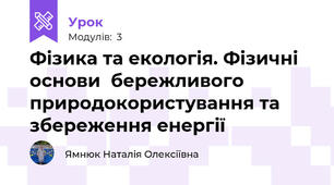 Фізика та екологія. Фізичні основи  бережливого природокористування та збереження енергії