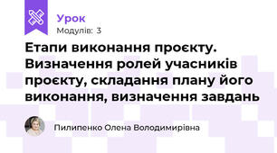 Етапи виконання проєкту. Визначення ролей учасників проєкту, складання плану його виконання, визначення завдань