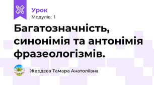 Багатозначність, синонімія та антонімія фразеологізмів. 