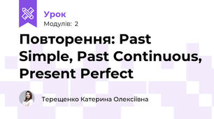 Повторення: Past Simple, Past Continuous, Present Perfect