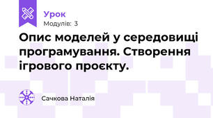 Опис моделей у середовищі програмування. Створення ігрового проєкту.