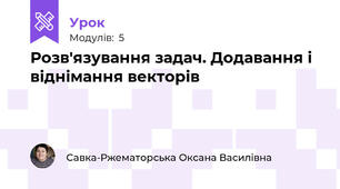 Розв'язування задач. Додавання і віднімання векторів