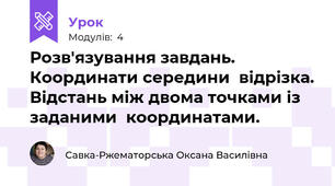 Розв'язування завдань. Координати середини  відрізка. Відстань між двома точками із заданими  координатами.
