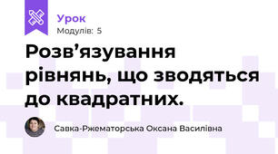 Розв’язування рівнянь, що зводяться до квадратних.
