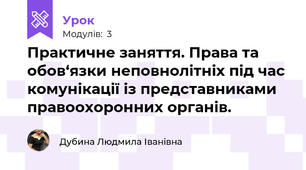 Практичне заняття. Права та обов‘язки неповнолітніх під час комунікації із представниками правоохоронних органів.
