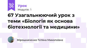 67 Узагальнюючий урок з теми «Біологія як основа біотехнології та медицини»