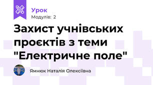 Захист учнівських проєктів з теми "Електричне поле"