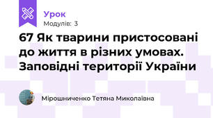 67 Як тварини пристосовані до життя в різних умовах. Заповідні території України