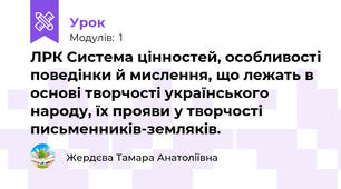 ЛРК Система цінностей, особливості поведінки й мислення, що лежать в основі творчості українського народу, їх прояви у творчості письменників-земляків.