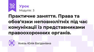 Практичне заняття. Права та обов‘язки неповнолітніх під час комунікації із представниками правоохоронних органів.