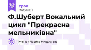 Ф.Шуберт Вокальний цикл "Прекрасна мельниківна"