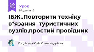 ІБЖ..Повторити техніку в*язання  туристичних  вузлів,простий провідник