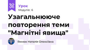Узагальнююче повторення теми "Магнітні явища"