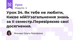 Урок 34. Як тебе не любити, Києве мій!Узагальнення знань за ІІ семестр.Перевіряємо свої досягнення.