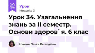 Урок 34. Узагальнення знань за ІІ семестр. Основи здоров`я. 6 клас