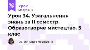 Урок 34. Узагальнення знань за ІІ семестр. Образотворче мистецтво. 5 клас