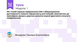РМ. Усний переказ повідомлення ЗМІ з обґрунтуванням достовірності, повноти інформації (у разі потреби звертаючись до відповідних джерел, доречно цитуючи окремі фрагменти почутого повідомлення) 