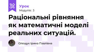 Раціональні рівняння як математичні моделі реальних ситуацій.