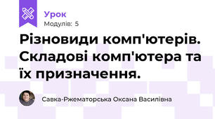 Різновиди комп'ютерів. Складові комп'ютера та їх призначення.