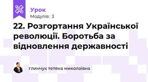 22. Розгортання Української революції. Боротьба за відновлення державності