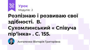 Розпізнаю і розвиваю свої здібності.  В. Сухомлинський « Співуча пір’їнка» . С. 155. 