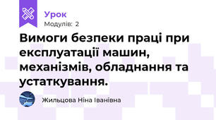 Вимоги безпеки праці при експлуатації машин, механізмів, обладнання та устаткування.                                                                    