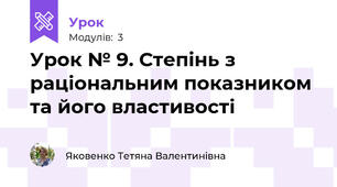 Урок № 9. Степінь з раціональним показником та його властивості