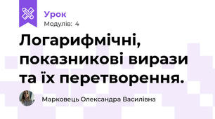 Логарифмічні, показникові вирази та їх перетворення.
