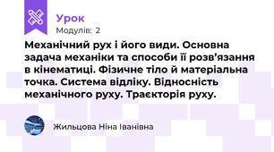 Механічний рух і його види. Основна задача механіки та способи її розв’язання в кінематиці. Фізичне тіло й матеріальна точка. Система відліку. Відносність механічного руху. Траєкторія руху.