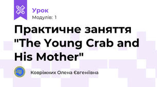 Практичне заняття "The Young Crab and His Mother"