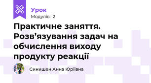 Практичне заняття. Розв’язування задач на обчислення виходу продукту реакції 