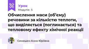 Обчислення маси (об’єму) речовини за кількістю теплоти, що виділяється (поглинається) та тепловому ефекту хімічної реакції 