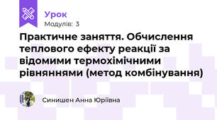 Практичне заняття. Обчислення теплового ефекту реакції за відомими термохімічними рівняннями (метод комбінування) 