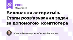 Виконання алгоритмів. Етапи розв'язування задач за допомогою  комп'ютера
