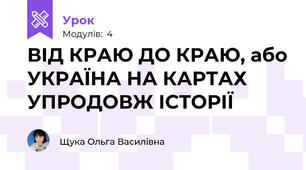 ВІД КРАЮ ДО КРАЮ, або УКРАЇНА НА КАРТАХ УПРОДОВЖ ІСТОРІЇ