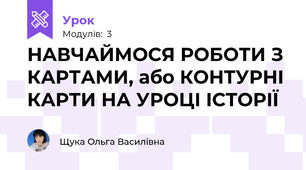 НАВЧАЙМОСЯ РОБОТИ З КАРТАМИ, або КОНТУРНІ КАРТИ НА УРОЦІ ІСТОРІЇ