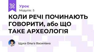 КОЛИ РЕЧІ ПОЧИНАЮТЬ ГОВОРИТИ, або ЩО ТАКЕ АРХЕОЛОГІЯ