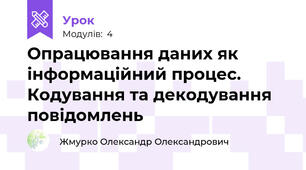 Опрацювання даних як інформаційний процес. Кодування та декодування повідомлень
