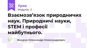 Взаємозв’язок природничих наук. Природничі науки, STEM і професії майбутнього.