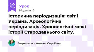 Історична періодизація: світ і Україна. Археологічна періодизація. Хронологічні межі історії Стародавнього світу. 