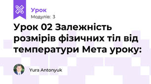 Урок 02 Залежність розмірів фізичних тіл від температури Мета уроку: 