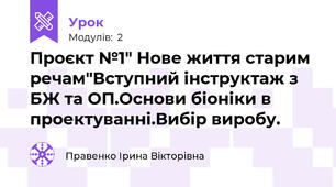  Проєкт №1" Нове життя старим речам"Вступний інструктаж з БЖ та ОП.Основи біоніки в проектуванні.Вибір виробу.