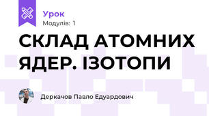 СКЛАД АТОМНИХ ЯДЕР. ІЗОТОПИ