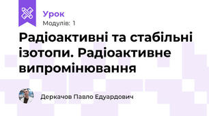 Радіоактивні та стабільні ізотопи. Радіоактивне випромінювання