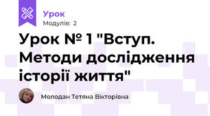 Урок № 1 "Вступ. Методи дослідження історії життя"